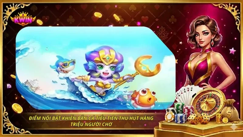 Bắn Cá Tiểu Tiên Là Gì? Cách Chơi Và Chiến Thuật Săn Thưởng 2 Điểm nổi bật khiến bắn cá tiểu tiên thu hút hàng triệu người chơi