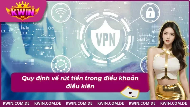 Điều Khoản Điều Kiện KWIN Cập Nhật Mới Nhất 2026 4 Điều khoản điều kiện trong các giao dịch rút tiền