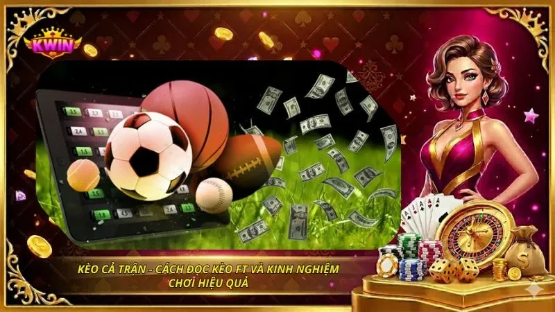 Kèo Cả Trận – Cách Đọc Kèo FT Và Kinh Nghiệm Chơi Hiệu Quả