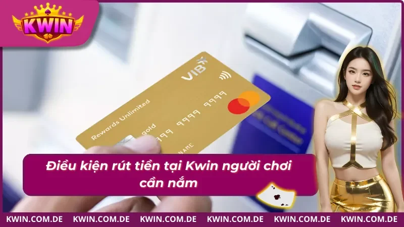 Cách Rút Tiền KWIN Về Tài Khoản Chỉ Trong Vài Phút 3 Những điều kiện cần nắm rõ khi rút tiền tại cổng game KWIN