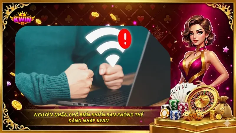 Lỗi Đăng Nhập KWIN Và Cách Sửa Nhanh Trên Điện Thoại, Máy Tính 1 Nguyên nhân phổ biến khiến bạn không thể đăng nhập KWIN
