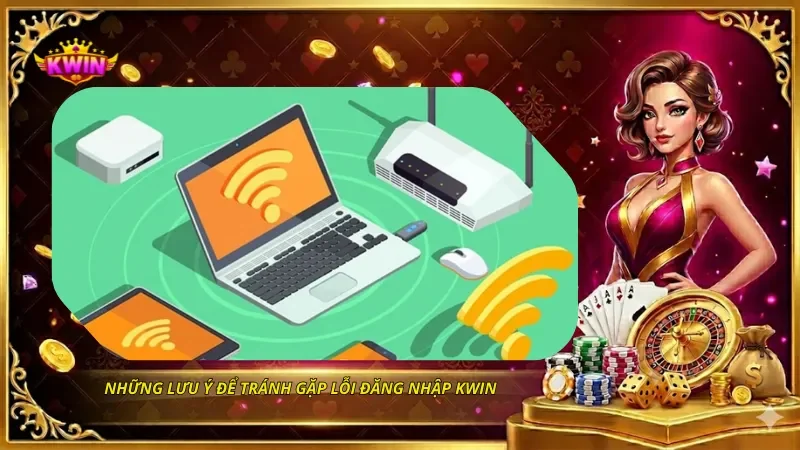 Lỗi Đăng Nhập KWIN Và Cách Sửa Nhanh Trên Điện Thoại, Máy Tính 4 Những lưu ý để tránh gặp lỗi đăng nhập KWIN