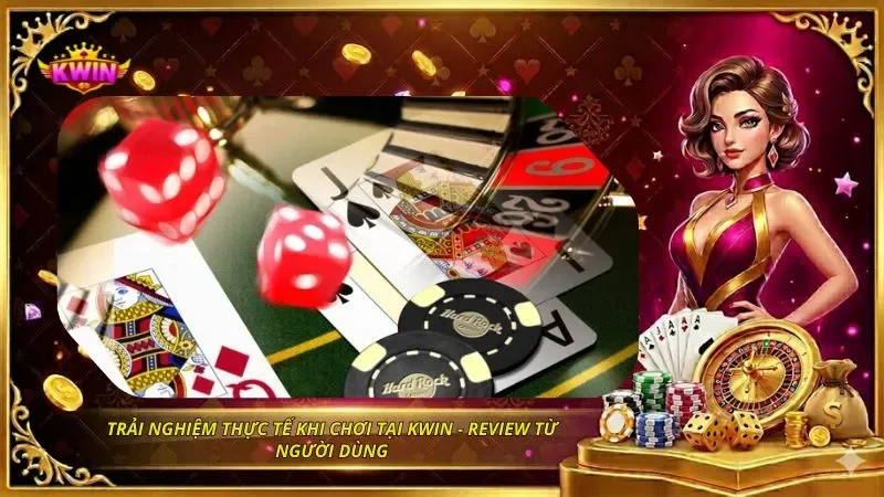 Trải nghiệm thực tế khi chơi tại KWIN – Review từ người dùng