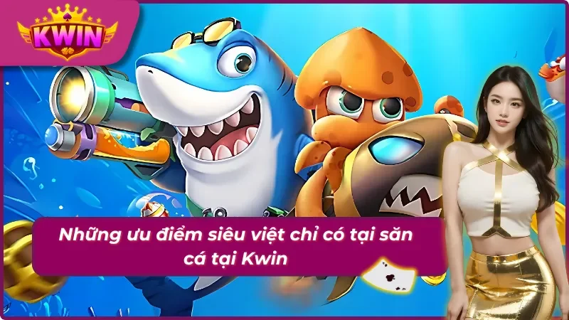 Bắn Cá Kwin Với Những Chuyến Đi Săn Cá Đầy Chân Thật 4 04 ưu điểm chỉ có tại săn cá khi tham gia ở Kwin