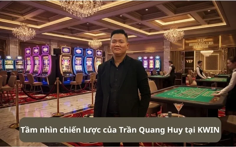 Trần Quang Huy - Chuyên Gia Tư Vấn Chiến Lược Phát Triển KWIN 2 Tầm nhìn chiến lược của Trần Quang Huy tại KWIN