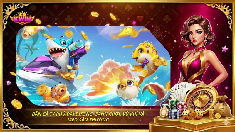 Bắn Cá Tỷ Phú Đại Dương: Sảnh Chơi, Vũ Khí Và Mẹo Săn Thưởng 7 Bắn Cá Tỷ Phú Đại Dương: Sảnh Chơi, Vũ Khí Và Mẹo Săn Thưởng