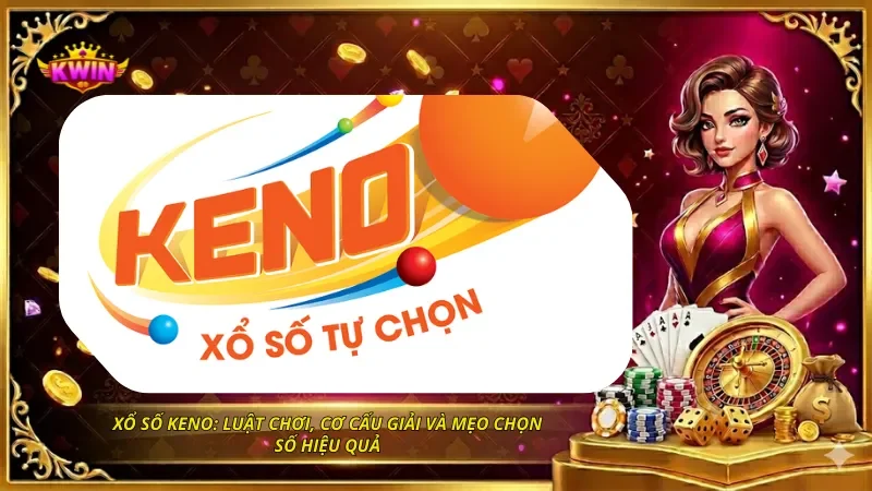 Xổ Số Keno: Luật Chơi, Cơ Cấu Giải Và Mẹo Chọn Số Hiệu Quả 5 Xổ Số Keno: Luật Chơi, Cơ Cấu Giải Và Mẹo Chọn Số Hiệu Quả